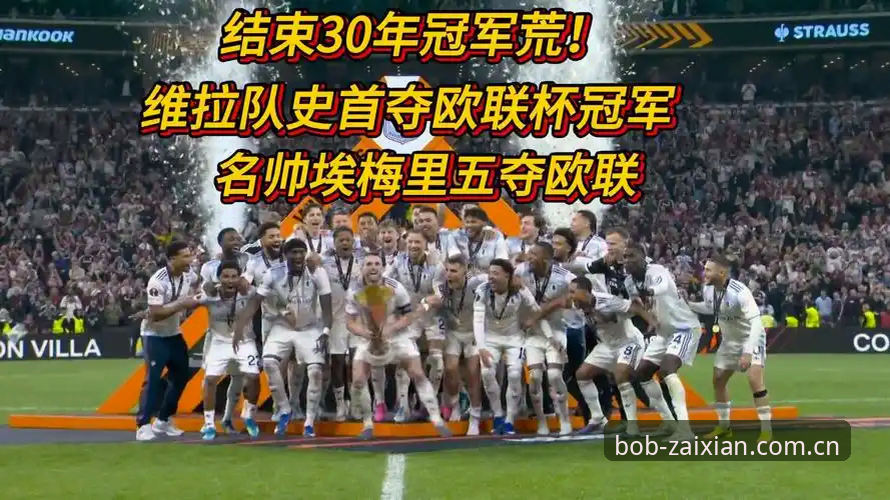 为什么埃梅里能带维拉捧起欧联杯？Bob半岛体育带你复盘这场3-0的精彩时刻